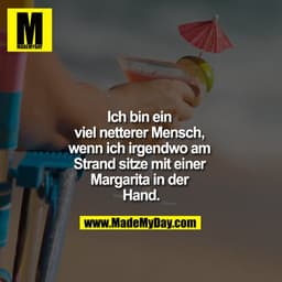 Ich bin ein viel netterer Mensch, wenn ich irgendwo am Strand sitze mit einer Margarita in der Hand.