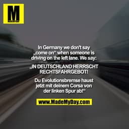 In Germany we don't say „come on“ when someone is driving on the left lane.
We say: „IN DEUTSCHLAND HERRSCHT RECHTSFAHRG