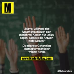 „Mama, während des Unterrichts melden sich manchmal Kinder, nur um zu sagen, dass sie die Antwort nicht wissen.“

Die nä