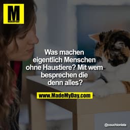 Was machen eigentlich Menschen ohne Haustiere? Mit wem besprechen die denn alles?