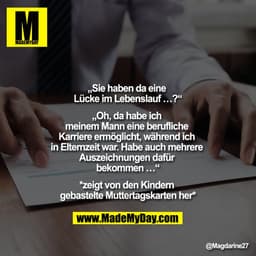 „Sie haben da eine Lücke im Lebenslauf …?“

„Oh, da habe ich meinem Mann eine berufliche Karriere ermöglicht, während ic