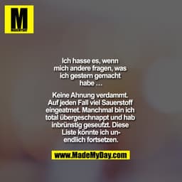 Ich hasse es, wenn mich andere fragen, was ich gestern gemacht habe …

Keine Ahnung verdammt. Auf jeden Fall viel Sauers