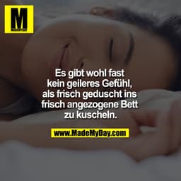 Es gibt wohl fast kein geileres Gefühl, als frisch geduscht ins frisch angezogene Bett zu kuscheln.