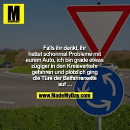 Falls ihr denkt, ihr hattet schonmal Probleme mit eurem Auto, ich bin grade etwas zügiger in den Kreisverkehr gefahren u