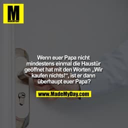 Wenn euer Papa nicht mindestens einmal die Haustür geöffnet hat mit den Worten "wir kaufen nichts!", ist er dann überhau