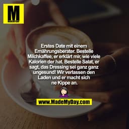 "Erstes Date mit einem Ernährungsberater. Bestelle Milchkaffee, er erklärt mir, wie viele Kalorien der hat. Bestelle Sal