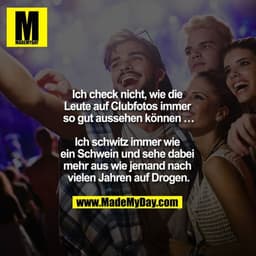 Ich check nicht, wie die Leute auf Clubfotos immer so gut aussehen können ...

Ich schwitz immer wie ein Schwein und seh