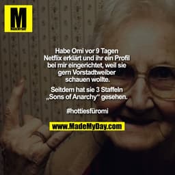 "Habe Omi vor 9 Tagen Netflix erklärt und ihr ein Profil bei mir eingerichtet, weil sie gern Vorstadtweiber schauen woll