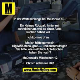 "In der Warteschlange bei McDonald`s …

Ein kleines Rotzbalg hinter mir schreit herum, weil es einen Apfelkuchen haben w