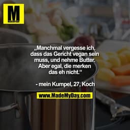 "„Manchmal vergesse ich, dass das Gericht vegan sein muss, und nehme Butter. Aber egal, die merken das eh nicht.“

- mei
