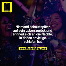 Niemand schaut später auf sein Leben zurück und erinnert sich an die Nächte, in denen er viel geschlafen hat.