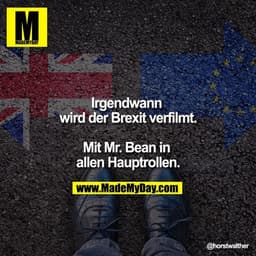 Irgendwann wird der Brexit verfilmt.

Mit Mr. Bean in allen Hauptrollen.