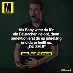 Als Baby wirst du für ein Bäuerchen gelobt, dann perfektionierst du es jahrelang und dann heißt es:
"DU SAU!"