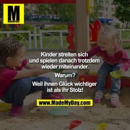 Kinder streiten sich und spielen danach trotzdem wieder miteinander.

Warum?

Weil ihnen Glück wichtiger ist als ihr Sto