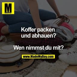 Koffer packen und abhauen?

Wen nimmst du mit?