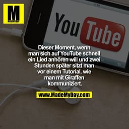 Dieser Moment, wenn man sich auf YouTube schnell ein Lied anhören will und zwei Stunden später sitzt man vor einem Tutor