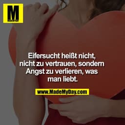 Eifersucht heißt nicht, nicht zu vertrauen, sondern Angst zu verlieren, was man liebt.
