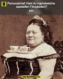Personalchef: Hast du irgendwelche speziellen Fähigkeiten?

Ich: 