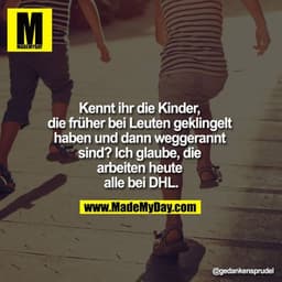 Kennt ihr die Kinder, die früher bei Leuten geklingelt haben und dann weggerannt sind? 
Ich glaube, die arbeiten heute a