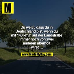 Du weißt, dass du in Deutschland bist, wenn du mit 140 km/h auf der Landstraße immer noch von zwei anderen überholt wirs