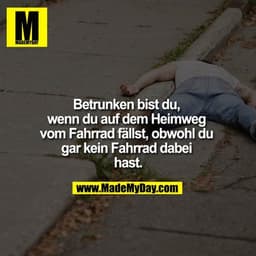 Betrunken bist du, wenn du auf dem Heimweg vom Fahrrad fällst, obwohl du gar kein Fahrrad dabei hast.