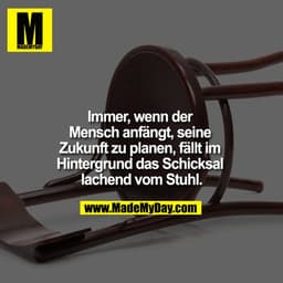 Immer, wenn der Mensch anfängt, seine Zukunft zu planen, fällt im Hintergrund das Schicksal lachend vom Stuhl.