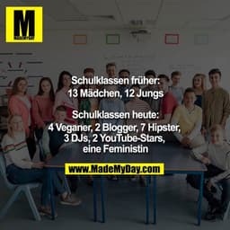 Schulklassen früher:
13 Mädchen, 12 Jungs

Schulklassen heute:
4 Veganer, 2 Blogger, 7 Hipster, 3 DJs, 2 YouTube-Stars, 
