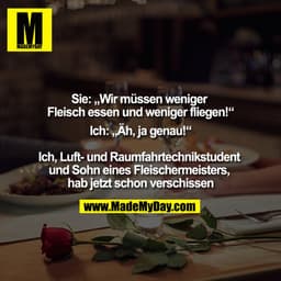 Sie: „Wir müssen weniger Fleisch essen und weniger fliegen!“
Ich: „Äh, ja genau!“

Ich, Luft- und Raumfahrtechnikstudent