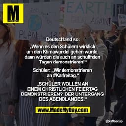 Deutschland so:
„Wenn es den Schülern wirklich um den Klimawandel gehen würde, dann würden die auf auch an schulfreien T