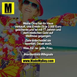 Meine Oma hat ihr Haus verkauft, uns Enkeln (5) je 2.000 Euro geschenkt und ist mit 77 Jahren und dem restlichen Geld au