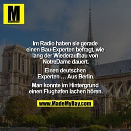 Im Radio haben sie gerade einen Bau-Experten befragt, wie lang der Wiederaufbau von NotreDame dauert. 
Einen deutschen E