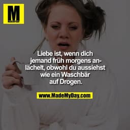 Liebe ist, wenn dich jemand früh morgens anlächelt, obwohl du aussiehst wie ein Waschbär auf Drogen.