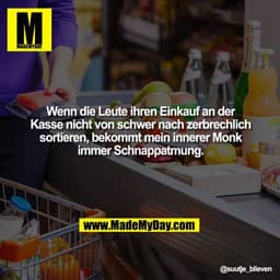 Wenn die Leute ihren Einkauf an der Kasse nicht von schwer nach zerbrechlich sortieren, bekommt mein innerer Monk immer 