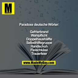 Paradoxe deutsche Wörter:

Gefrierbrand.
Wahlpflicht.
Doppelhaushälfte.
Selbsthilfegruppe.
Handschuh.
Fleischkäse.
Traue