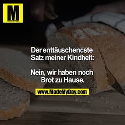 Der enttäuschendste Satz meiner Kindheit:

Nein, wir haben noch Brot zu Hause.