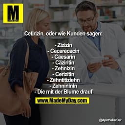 Cetirizin, oder wie Kunden sagen:

- Zizizin
- Cecerececin
- Caesarin
- Cäziritin
- Zehnizin
- Cerizitin
- Zehntitiziehn