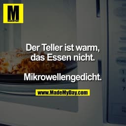 Der Teller ist warm,
das Essen nicht.

Mikrowellengedicht.