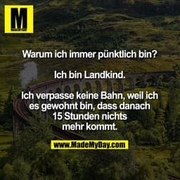 Warum ich immer pünktlich bin? Ich bin Landkind. Ich verpasse keine Bahn, weil ich es gewohnt bin, dass danach 15 Stunde