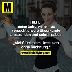 HILFE, meine betrunkene Frau versucht unsere Eheurkunde anzuzünden und schreit dabei: „Viel Glück beim Umtausch ohne Rec