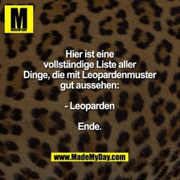 Hier ist eine vollständige Liste aller Dinge, die mit Leopardenmuster gut aussehen:

- Leoparden

Ende.