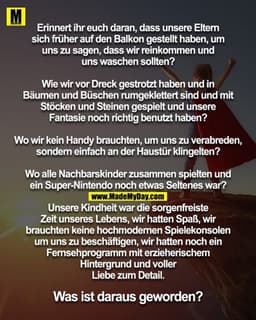 Erinnert ihr euch daran, dass unsere Eltern
sich früher auf den Balkon gestellt haben, um
uns zu sagen, dass wir reinkom