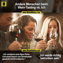 Andere Menschen beim
Wein-Tasting vs. ich
 „Ich vernehme eine Spur Eiche
und einen Hauch von Schokolade
gespickt mit Bro