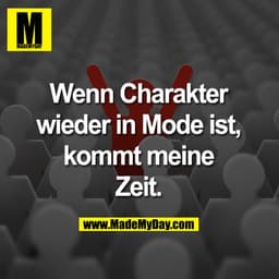 Wenn Charakter wieder in Mode ist, kommt meine Zeit.