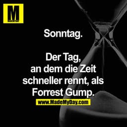 Sonntag.

Der Tag, an dem die Zeit schneller rennt, als Forrest Gump.