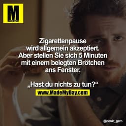 Zigarettenpause wird allgemein akzeptiert.
Aber stellen Sie sich 5 Minuten mit einem belegten Brötchen ans Fenster.

"Ha