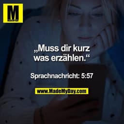 „Muss dir kurz was erzählen.“

Sprachnachricht: 5:57