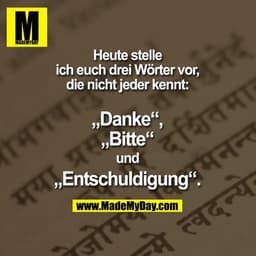 Heute stelle
ich euch drei Wörter vor,
die nicht jeder kennt:

„Danke“,
„Bitte“
und
„Entschuldigung“.
