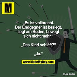 „Es ist vollbracht. Der Endgegner ist besiegt, liegt am Boden, bewegt sich nicht mehr.“
„Das Kind schläft?“
„Ja.“