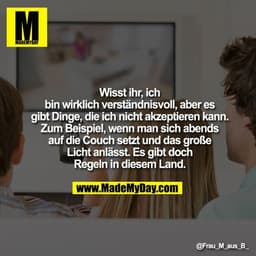 Wisst ihr, ich bin wirklich verständnisvoll, aber es gibt Dinge, die ich nicht akzeptieren kann.
Zum Beispiel, wenn man 