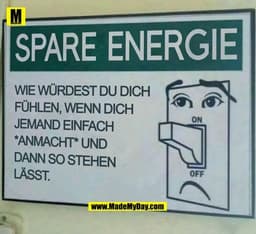 SPARE ENERGIE

Wie würdest du dich fühlen wenn dich jemand einfach *anmacht* und dann so stehen lässt.